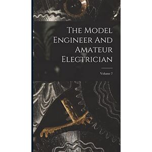 Anonymous The Model Engineer And Amateur Electrician; Volume 7 Anonymous The Model Engineer And Amateur Electrician; Volume 7