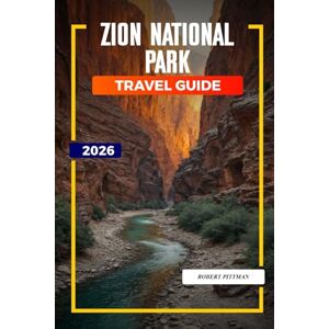 PITTMAN, ROBERT ZION NATIONAL PARK Travel Guide 2026: Family Adventures, Slot Canyons, and Wildlife Encounters in Zion Canyon and Kolob Canyons PITTMAN, ROBERT ZION NATIONAL PARK Travel Guide 2026: Family Adventures, Slot Canyons, and Wildlife Encounters in Zion Canyon and Kolob Canyons