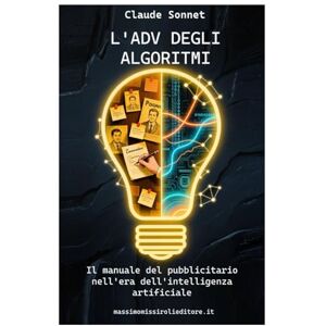 Sonnet, Claude L'ADV DEGLI ALGORITMI: il manuale del pubblicitario nell'era dell'intelligenza artificiale Sonnet, Claude L'ADV DEGLI ALGORITMI: il manuale del pubblicitario nell'era dell'intelligenza artificiale