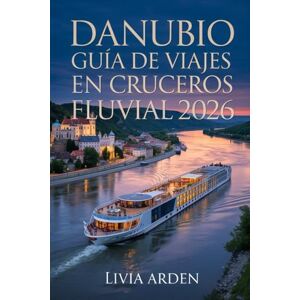 ARDEN, LIVIA DANUBIO GUÍA DE VIAJES EN CRUCEROS FLUVIAL 2026: Explora Ciudades Imperiales, Paisajes Encantadores y Experiencias Inolvidables a lo Largo del Gran Río Europeo ARDEN, LIVIA DANUBIO GUÍA DE VIAJES EN CRUCEROS FLUVIAL 2026: Explora Ciudades Imperiales, Paisajes Encantadores y Experiencias Inolvidables a lo Largo del Gran Río Europeo