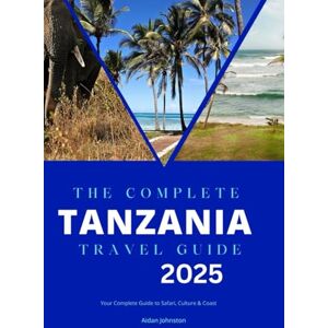 Johnston, Aidan THE COMPLETE TANZANIA TRAVEL GUIDE 2025: Your Complete Guide to Safari, Culture & Coast Johnston, Aidan THE COMPLETE TANZANIA TRAVEL GUIDE 2025: Your Complete Guide to Safari, Culture & Coast