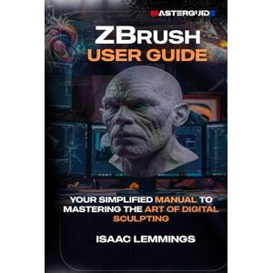 Lemmings, Isaac ZBRUSH USER GUIDE: YOUR SIMPLIFIED MANUAL TO MASTERING THE ART OF DIGITAL SCULPTING Lemmings, Isaac ZBRUSH USER GUIDE: YOUR SIMPLIFIED MANUAL TO MASTERING THE ART OF DIGITAL SCULPTING