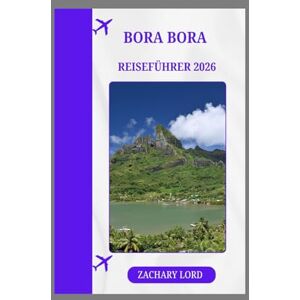 LORD, ZACHARY BORA BORA REISEFÜHRER 2026: „Entdecken Sie versteckte Strände, Lagunen, Wanderwege, Schnorchel- und Tauchmöglichkeiten sowie Abenteueraktivitäten.“ LORD, ZACHARY BORA BORA REISEFÜHRER 2026: „Entdecken Sie versteckte Strände, Lagunen, Wanderwege, Schnorchel- und Tauchmöglichkeiten sowie Abenteueraktivitäten.“