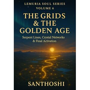 santhoshi LEMURIA SOUL SERIES — VOLUME 6 : THE GRIDS & THE GOLDEN AGE: Serpent Lines, Crystal Networks & Final Activation (The Lemurian Soul Series) santhoshi LEMURIA SOUL SERIES — VOLUME 6 : THE GRIDS & THE GOLDEN AGE: Serpent Lines, Crystal Networks & Final Activation (The Lemurian Soul Series)