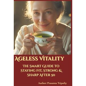 Tripathy, Prasanna Ageless Vitality: The Smart Guide to Staying Fit, Strong & Sharp After 50 Tripathy, Prasanna Ageless Vitality: The Smart Guide to Staying Fit, Strong & Sharp After 50