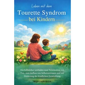 Lindenbrook, Maya Leben mit dem Tourette Syndrom bei Kindern: Ein hilfreicher Leitfaden zum Verständnis von Tics, zum Aufbau von Selbstvertrauen und zur Förderung der kindlichen Entwicklung Lindenbrook, Maya Leben mit dem Tourette Syndrom bei Kindern: Ein hilfreicher Leitfaden zum Verständnis von Tics, zum Aufbau von Selbstvertrauen und zur Förderung der kindlichen Entwicklung