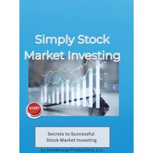 LLC, Stonehouse Productions Simply Stock Market Investing: Secrets to Successful Stock Market Investing LLC, Stonehouse Productions Simply Stock Market Investing: Secrets to Successful Stock Market Investing