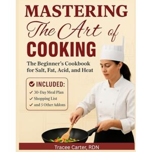 Carter RDN, Tracee Mastering the Art of Cooking: The Beginner’s Cookbook for Salt, Fat, Acid, and Heat Carter RDN, Tracee Mastering the Art of Cooking: The Beginner’s Cookbook for Salt, Fat, Acid, and Heat