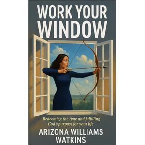 Watkins, Arizona Williams Work Your Window: Redeeming the Time and Fulfilling God's Purpose for Your Life Watkins, Arizona Williams Work Your Window: Redeeming the Time and Fulfilling God's Purpose for Your Life