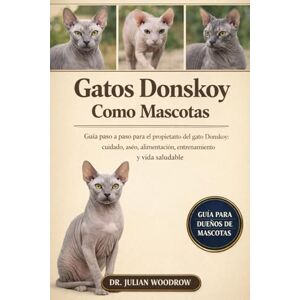 WOODROW, DR. JULIAN LOS GATOS DONSKOY COMPLETOS COMO MASCOTAS: Guía paso a paso para el propietario del gato Donskoy : cuidado, aseo, alimentación, entrenamiento y vida saludable WOODROW, DR. JULIAN LOS GATOS DONSKOY COMPLETOS COMO MASCOTAS: Guía paso a paso para el propietario del gato Donskoy : cuidado, aseo, alimentación, entrenamiento y vida saludable