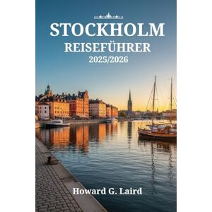 Laird, Howard G. STOCKHOLM REISEFÜHRER 2025/2026: Entdecken Sie verborgene Schätze, die Fika-Kultur und lokale Geheimnisse und erleben Sie Schwedens Hauptstadt wie ein echter Schwede Laird, Howard G. STOCKHOLM REISEFÜHRER 2025/2026: Entdecken Sie verborgene Schätze, die Fika-Kultur und lokale Geheimnisse und erleben Sie Schwedens Hauptstadt wie ein echter Schwede