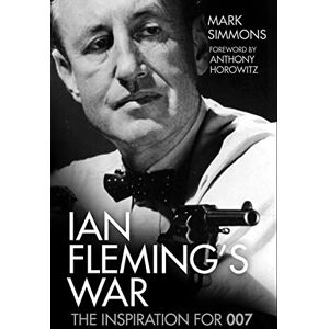 Mark Simmons Ian Fleming's War: The Inspiration for 007 Mark Simmons Ian Fleming's War: The Inspiration for 007