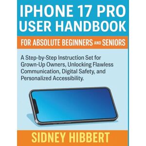 Hibbert, Sidney IPhone 17 Pro User Handbook for Absolute Beginners and Seniors: A Step-by-Step Instruction Set for Grown-Up Owners, Unlocking Flawless Communication, ... Accessibility. (IPhone 17 User Guide Series) Hibbert, Sidney IPhone 17 Pro User Handbook for Absolute Beginners and Seniors: A Step-by-Step Instruction Set for Grown-Up Owners, Unlocking Flawless Communication, ... Accessibility. (IPhone 17 User Guide Series)