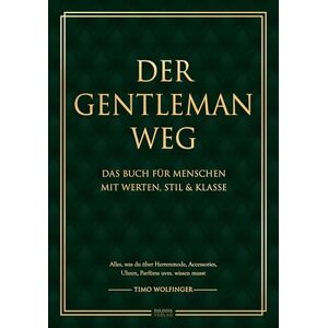 Wolfinger, Timo Der Gentleman Weg: Das Buch für Menschen mit Werten, Stil & Klasse Alles, was du über Herrenmode, Accessories, Uhren, Parfüms uvm. wissen musst Wolfinger, Timo Der Gentleman Weg: Das Buch für Menschen mit Werten, Stil & Klasse Alles, was du über Herrenmode, Accessories, Uhren, Parfüms uvm. wissen musst