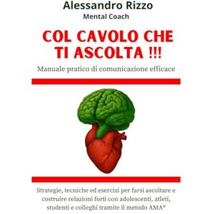 Rizzo, Alessandro Col cavolo che ti ascolta !!!: Manuale pratico di comunicazione efficace: strategie, tecniche ed esercizi per farsi ascoltare e costruire relazioni ... studenti e colleghi tramite il metodo AMA® Rizzo, Alessandro Col cavolo che ti ascolta !!!: Manuale pratico di comunicazione efficace: strategie, tecniche ed esercizi per farsi ascoltare e costruire relazioni ... studenti e colleghi tramite il metodo AMA®
