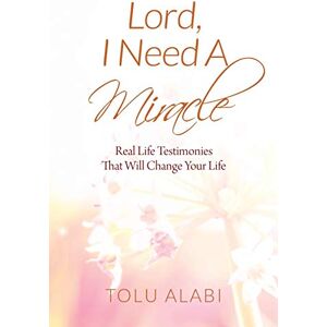 Alabi, Tolu Lord, I Need A Miracle: Real Life Testimonies That Will Change Your Life Alabi, Tolu Lord, I Need A Miracle: Real Life Testimonies That Will Change Your Life