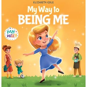 Cole, Elizabeth My Way to Being Me: An Inspirational Kids' Book About Building Confidence and Developing a Growth Mindset for Ages 3-8 Cole, Elizabeth My Way to Being Me: An Inspirational Kids' Book About Building Confidence and Developing a Growth Mindset for Ages 3-8