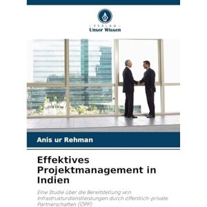 Rehman, Anis Ur Effektives Projektmanagement in Indien: Eine Studie über die Bereitstellung von Infrastrukturdienstleistungen durch öffentlich-private Partnerschaften (ÖPP) Rehman, Anis Ur Effektives Projektmanagement in Indien: Eine Studie über die Bereitstellung von Infrastrukturdienstleistungen durch öffentlich-private Partnerschaften (ÖPP)