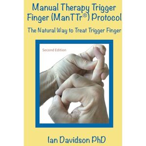 Davidson PhD, Ian Manual Therapy Trigger Finger (ManTTr®) Protocol: The natural way to treat trigger finger Davidson PhD, Ian Manual Therapy Trigger Finger (ManTTr®) Protocol: The natural way to treat trigger finger