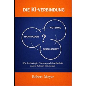 Meyer, Robert DIE KI-VERBINDUNG: Wie Technologie, Nutzung und Gesellschaft unsere Zukunft entscheiden Meyer, Robert DIE KI-VERBINDUNG: Wie Technologie, Nutzung und Gesellschaft unsere Zukunft entscheiden