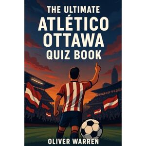 Warren, Oliver The Ultimate Atlético Ottawa Quiz Book: 550 multiple-choice questions covering club’s history, players, legends, matches, records, statistics, ... provided after every 50-question Block Warren, Oliver The Ultimate Atlético Ottawa Quiz Book: 550 multiple-choice questions covering club’s history, players, legends, matches, records, statistics, ... provided after every 50-question Block