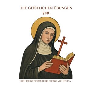 Kizito OSA, Fr. Paul H. Die Geistlichen Übungen von Die heilige Gertrud die Große von Helfta (Spiritualität im Alltag Serie) Kizito OSA, Fr. Paul H. Die Geistlichen Übungen von Die heilige Gertrud die Große von Helfta (Spiritualität im Alltag Serie)