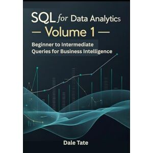 Tate, Dale SQL for Data Analytics — Volume 1: Beginner to Intermediate Queries for Business Intelligence (SQL for Data & Product Analytics Series) Tate, Dale SQL for Data Analytics — Volume 1: Beginner to Intermediate Queries for Business Intelligence (SQL for Data & Product Analytics Series)
