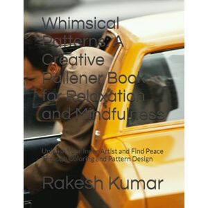 Kumar, Mr Rakesh Whimsical Patterns: A Creative Pallener Book for Relaxation and Mindfulness: Unleash Your Inner Artist and Find Peace Through Coloring and Pattern Design Kumar, Mr Rakesh Whimsical Patterns: A Creative Pallener Book for Relaxation and Mindfulness: Unleash Your Inner Artist and Find Peace Through Coloring and Pattern Design