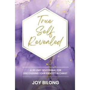 Bilong, Joy True Self Revealed: A 30-Day Devotional To Discover Your Identity in Christ Bilong, Joy True Self Revealed: A 30-Day Devotional To Discover Your Identity in Christ