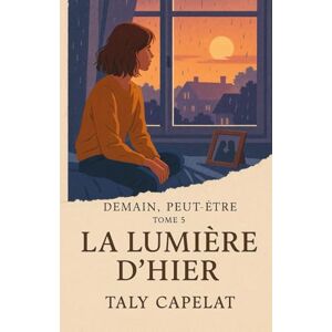 CAPELAT, Taly Demain, peut-être – Tome 5 : La lumière d’hier: Et si aimer, c’était aussi apprendre à laisser partir ? Peut-on sauver ceux qu’on a perdus ? CAPELAT, Taly Demain, peut-être – Tome 5 : La lumière d’hier: Et si aimer, c’était aussi apprendre à laisser partir ? Peut-on sauver ceux qu’on a perdus ?