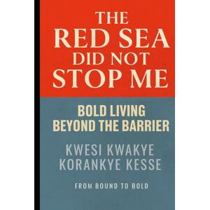 Korankye Kesse, Kwesi Kwakye The Red Sea Did Not Stop Me: Bold Living Beyond The Barrier Korankye Kesse, Kwesi Kwakye The Red Sea Did Not Stop Me: Bold Living Beyond The Barrier