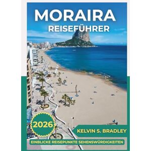 BRADLEY, KELVIN S. MORAIRA REISEFÜHRER 2026: Erkunden Sie das versteckte Juwel der Costa Blanca mit Insidertipps, Strandausflügen und authentischen spanischen Lifestyle-Erlebnissen BRADLEY, KELVIN S. MORAIRA REISEFÜHRER 2026: Erkunden Sie das versteckte Juwel der Costa Blanca mit Insidertipps, Strandausflügen und authentischen spanischen Lifestyle-Erlebnissen