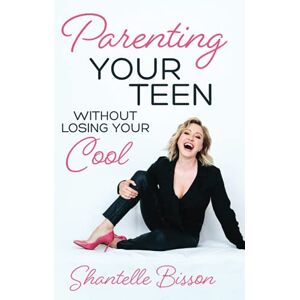 Bisson, Shantelle Parenting Your Teen Without Losing Your Cool: A Survival Guide to Get You Through The Teen Years, Alive Bisson, Shantelle Parenting Your Teen Without Losing Your Cool: A Survival Guide to Get You Through The Teen Years, Alive