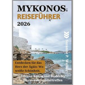 P. Walker, Suzanne MYKONOS REISEFÜHRER 2026: Entdecken Sie das Herz der Ägäis: Wo weiße Schönheit, zeitlose Kultur und moderner Luxus aufeinandertreffen P. Walker, Suzanne MYKONOS REISEFÜHRER 2026: Entdecken Sie das Herz der Ägäis: Wo weiße Schönheit, zeitlose Kultur und moderner Luxus aufeinandertreffen