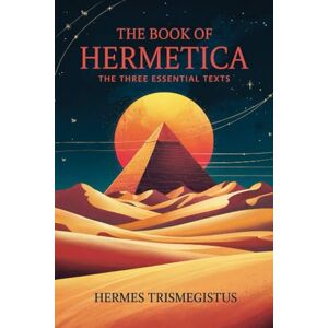 Hermes Trismegistus The Book of Hermetica: The Three Essential Texts: The Corpus Hermeticum, The Emerald Tablet, The Kybalion Hermes Trismegistus The Book of Hermetica: The Three Essential Texts: The Corpus Hermeticum, The Emerald Tablet, The Kybalion