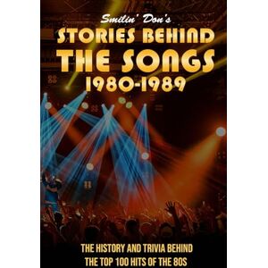 Lee Smilin' Don's STORIES BEHIND THE SONGS: 1980-1989: THE HISTORY AND TRIVIA BEHIND THE TOP 100 HITS OF THE 80S Lee Smilin' Don's STORIES BEHIND THE SONGS: 1980-1989: THE HISTORY AND TRIVIA BEHIND THE TOP 100 HITS OF THE 80S
