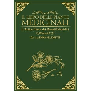 Allegretti, Dr. Emma Il libro della piante medicinali: L'antico potere dei rimedi erboristici: 6 bonus +1000 rimedi naturali e +400 ricette erboristiche pratiche per i disturbi comuni e il benessere quotidiano Allegretti, Dr. Emma Il libro della piante medicinali: L'antico potere dei rimedi erboristici: 6 bonus +1000 rimedi naturali e +400 ricette erboristiche pratiche per i disturbi comuni e il benessere quotidiano