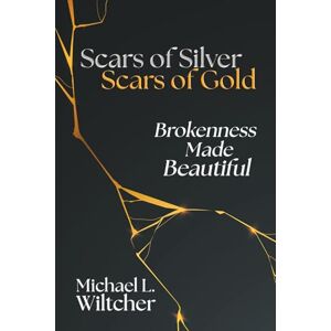 Wiltcher, Michael L. Scars of Silver, Scars of Gold: Brokenness Made Beautiful Wiltcher, Michael L. Scars of Silver, Scars of Gold: Brokenness Made Beautiful