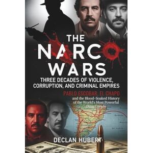 Hubert, Declan The Narco Wars: Three Decades of Violence, Corruption, and Criminal Empires: Pablo Escobar, El Chapo, and the Blood-Soaked History of the World's Most Powerful Drug Cartels Hubert, Declan The Narco Wars: Three Decades of Violence, Corruption, and Criminal Empires: Pablo Escobar, El Chapo, and the Blood-Soaked History of the World's Most Powerful Drug Cartels