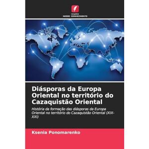 Ponomarenko, Ksenia Diásporas da Europa Oriental no território do Cazaquistão Oriental: História da formação das diásporas da Europa Oriental no território do Cazaquistão Oriental (XIX-XXI) Ponomarenko, Ksenia Diásporas da Europa Oriental no território do Cazaquistão Oriental: História da formação das diásporas da Europa Oriental no território do Cazaquistão Oriental (XIX-XXI)