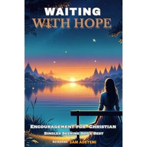Adeyemi, Reverend Sam Waiting with Hope: Encouragement for Christian Singles Seeking God's Best Adeyemi, Reverend Sam Waiting with Hope: Encouragement for Christian Singles Seeking God's Best