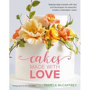 McCaffrey, Pamela Cakes Made With Love: Step-by-step tutorials with tips and techniques for beautiful, modern celebration cakes McCaffrey, Pamela Cakes Made With Love: Step-by-step tutorials with tips and techniques for beautiful, modern celebration cakes