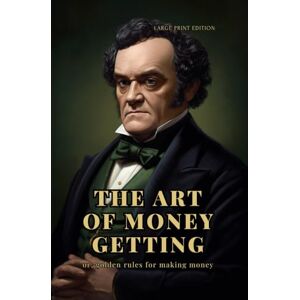Barnum, P. T. The art of money getting or, golden rules for making money (Large Print Edition): Strategies for Building Wealth, Mastering Financial Discipline, and Achieving Lasting Success Barnum, P. T. The art of money getting or, golden rules for making money (Large Print Edition): Strategies for Building Wealth, Mastering Financial Discipline, and Achieving Lasting Success