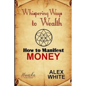 White, Alex Whispering Ways to Wealth: How to Manifest Money White, Alex Whispering Ways to Wealth: How to Manifest Money
