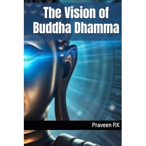 P.K, Praveen The Vision of Buddha Dhamma P.K, Praveen The Vision of Buddha Dhamma