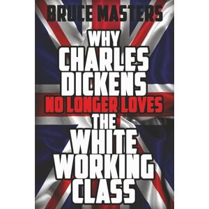 Masters, Bruce Why Charles Dickens No Longer Loves the White Working Class: 5 (The Capitalism and Democracy Book Series) Masters, Bruce Why Charles Dickens No Longer Loves the White Working Class: 5 (The Capitalism and Democracy Book Series)