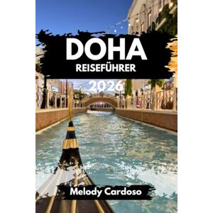 Cardoso, Melody DOHA REISEFÜHRER 2026: Entdecken Sie Katars pulsierende Hauptstadt wie ein Einheimischer, Kultur, Essen, Reiserouten, Budget und Familienabenteuer, weniger planen, mehr erleben Cardoso, Melody DOHA REISEFÜHRER 2026: Entdecken Sie Katars pulsierende Hauptstadt wie ein Einheimischer, Kultur, Essen, Reiserouten, Budget und Familienabenteuer, weniger planen, mehr erleben