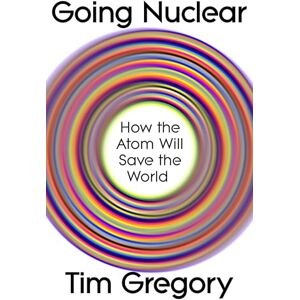 Gregory, Tim Going Nuclear: How the Atom Will Save the World and Build a Sustainable Future Gregory, Tim Going Nuclear: How the Atom Will Save the World and Build a Sustainable Future