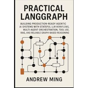 Ming, Andrew Practical LangGraph: Building Production-Ready Agentic AI Systems with Stateful LLM Workflows, Multi-Agent Orchestration, Tool Use, RAG, and Reliable Graph-Based Reasoning Ming, Andrew Practical LangGraph: Building Production-Ready Agentic AI Systems with Stateful LLM Workflows, Multi-Agent Orchestration, Tool Use, RAG, and Reliable Graph-Based Reasoning