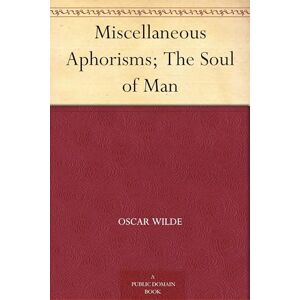 Wilde, Oscar Miscellaneous Aphorisms; The Soul of Man Wilde, Oscar Miscellaneous Aphorisms; The Soul of Man